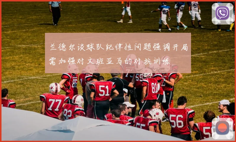 兰德尔谈球队纪律性问题强调开局需加强对文班亚马的对抗训练