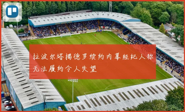 拉波尔塔揭德罗续约内幕经纪人称无法履约令人失望