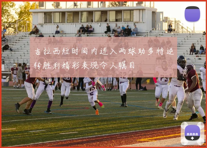 吉拉西短时间内连入两球助多特逆转胜利精彩表现令人瞩目