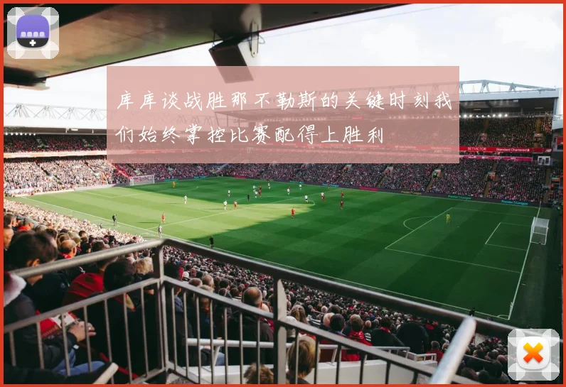 库库谈战胜那不勒斯的关键时刻我们始终掌控比赛配得上胜利