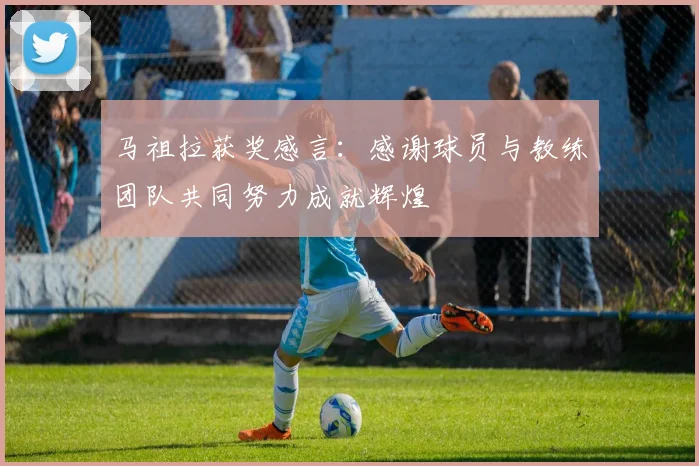 马祖拉获奖感言：感谢球员与教练团队共同努力成就辉煌