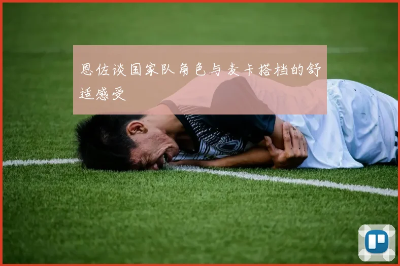 恩佐谈国家队角色与麦卡搭档的舒适感受