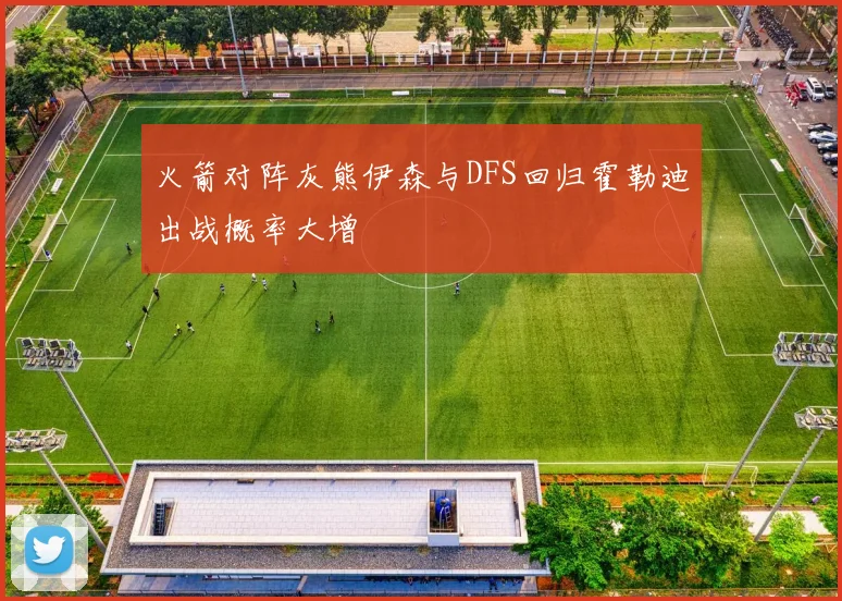火箭对阵灰熊伊森与DFS回归霍勒迪出战概率大增