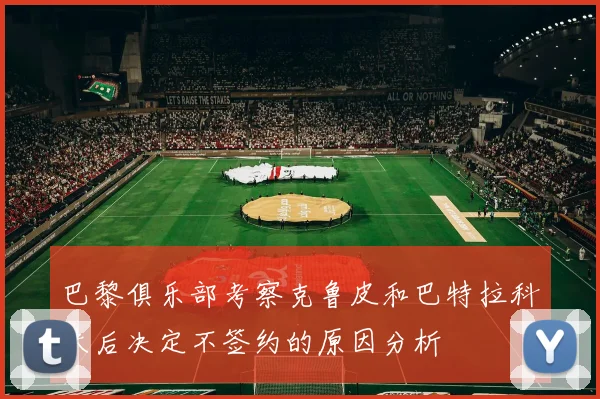 巴黎俱乐部考察克鲁皮和巴特拉科夫后决定不签约的原因分析