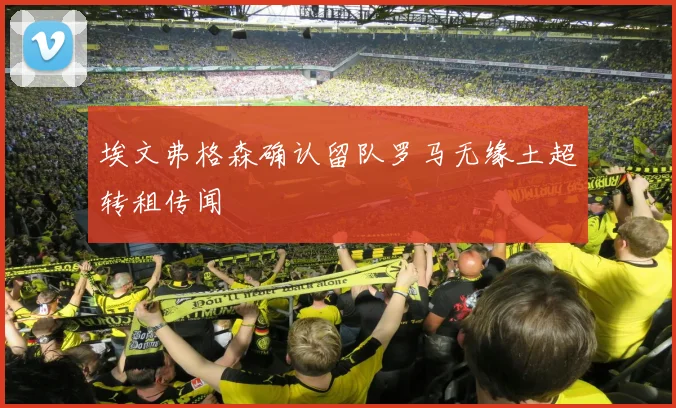 埃文弗格森确认留队罗马无缘土超转租传闻