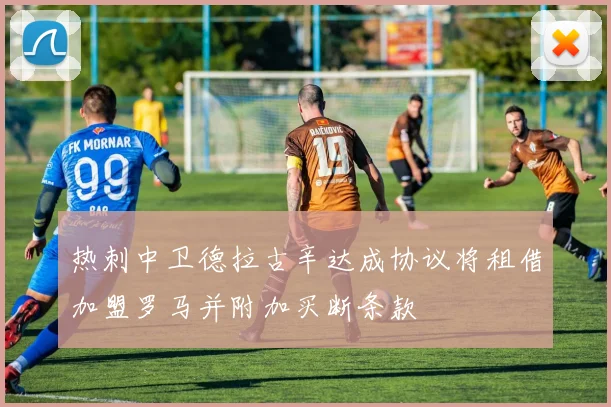 热刺中卫德拉古辛达成协议将租借加盟罗马并附加买断条款