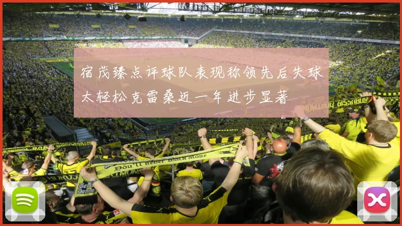 宿茂臻点评球队表现称领先后失球太轻松克雷桑近一年进步显著