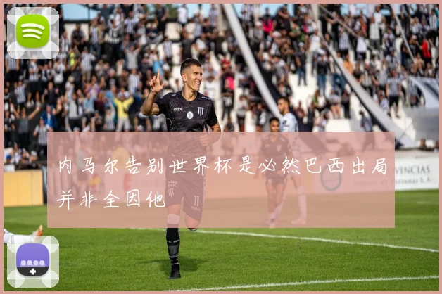 内马尔告别世界杯是必然巴西出局并非全因他