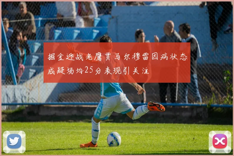 掘金迎战老鹰贾马尔穆雷因病状态成疑场均25分表现引关注